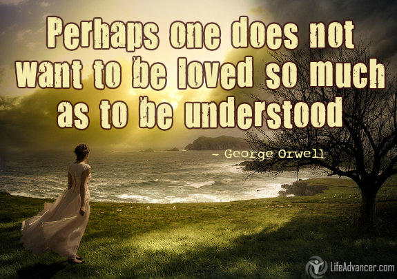 Perhaps one did not want to be loved so much as to be understood