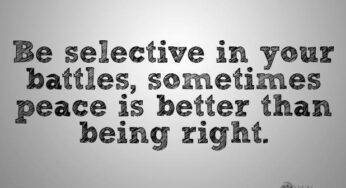 Be selective in your battles for sometimes peace is better than being right