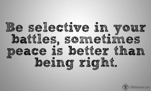 Be selective in your battles for sometimes peace is better than being right
