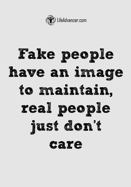 Fake people have an image to maintain, real people just don't care