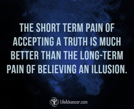 The short term pain of accepting a truth is much better