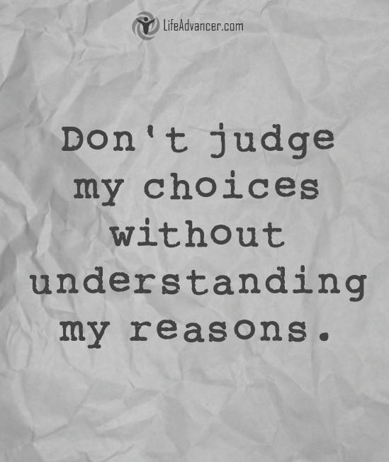 Don’t judge my choices without understanding my reasons.